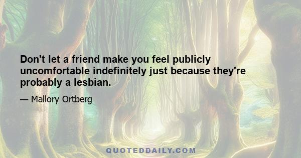 Don't let a friend make you feel publicly uncomfortable indefinitely just because they're probably a lesbian.