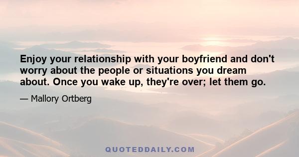 Enjoy your relationship with your boyfriend and don't worry about the people or situations you dream about. Once you wake up, they're over; let them go.