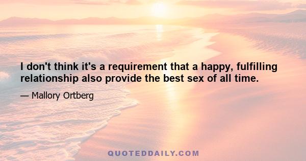 I don't think it's a requirement that a happy, fulfilling relationship also provide the best sex of all time.