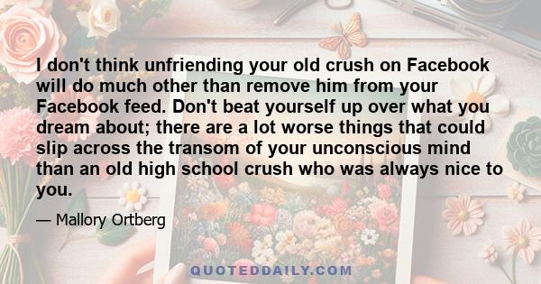 I don't think unfriending your old crush on Facebook will do much other than remove him from your Facebook feed. Don't beat yourself up over what you dream about; there are a lot worse things that could slip across the