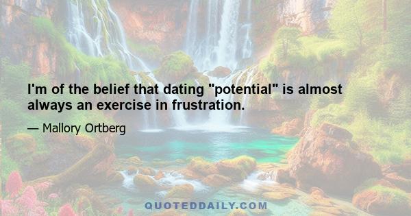 I'm of the belief that dating potential is almost always an exercise in frustration.