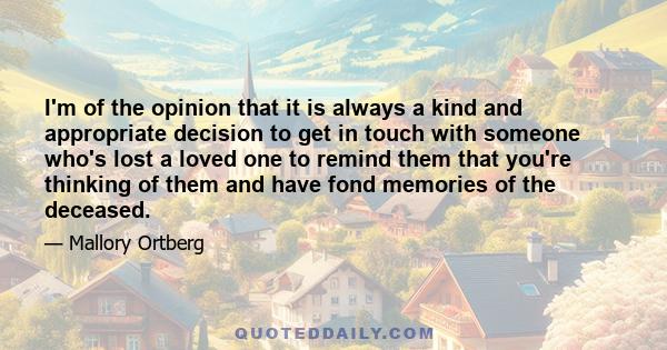 I'm of the opinion that it is always a kind and appropriate decision to get in touch with someone who's lost a loved one to remind them that you're thinking of them and have fond memories of the deceased.