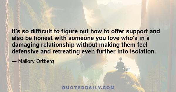 It's so difficult to figure out how to offer support and also be honest with someone you love who's in a damaging relationship without making them feel defensive and retreating even further into isolation.