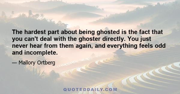 The hardest part about being ghosted is the fact that you can't deal with the ghoster directly. You just never hear from them again, and everything feels odd and incomplete.