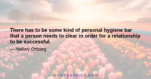 There has to be some kind of personal hygiene bar that a person needs to clear in order for a relationship to be successful.