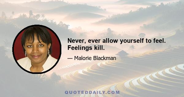 Never, ever allow yourself to feel. Feelings kill.