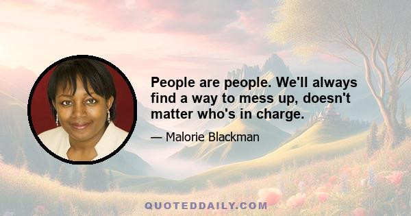 People are people. We'll always find a way to mess up, doesn't matter who's in charge.