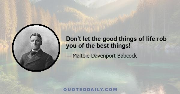 Don't let the good things of life rob you of the best things!