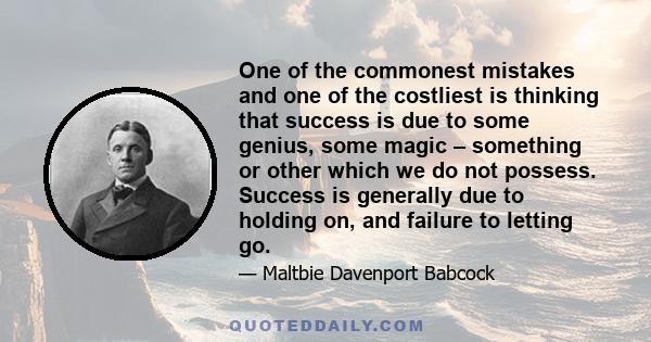 One of the commonest mistakes and one of the costliest is thinking that success is due to some genius, some magic - something or other which we do not possess. Success is generally due to holding on, and failure to