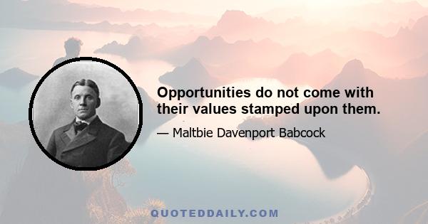 Opportunities do not come with their values stamped upon them.