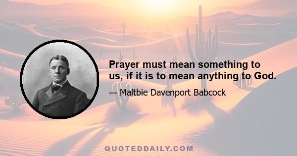 Prayer must mean something to us, if it is to mean anything to God.