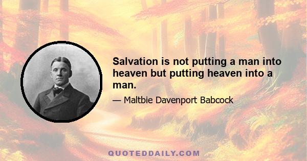 Salvation is not putting a man into heaven but putting heaven into a man.