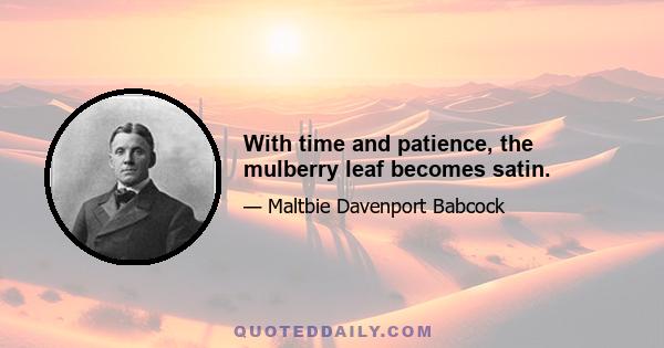 With time and patience, the mulberry leaf becomes satin.