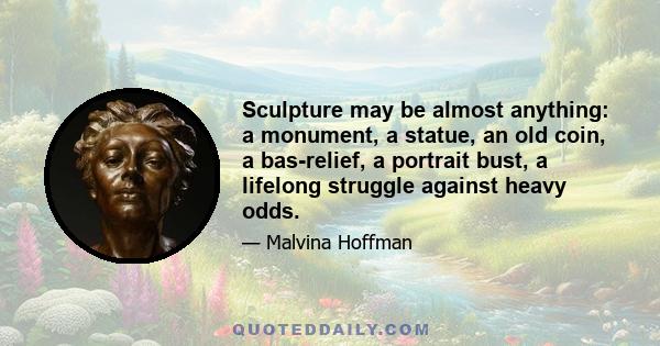 Sculpture may be almost anything: a monument, a statue, an old coin, a bas-relief, a portrait bust, a lifelong struggle against heavy odds.