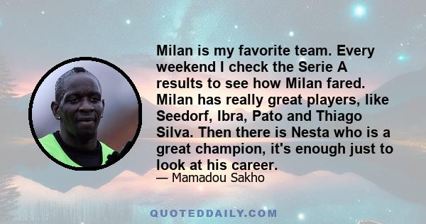 Milan is my favorite team. Every weekend I check the Serie A results to see how Milan fared. Milan has really great players, like Seedorf, Ibra, Pato and Thiago Silva. Then there is Nesta who is a great champion, it's