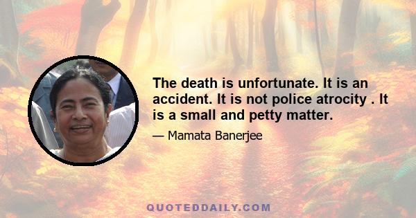 The death is unfortunate. It is an accident. It is not police atrocity . It is a small and petty matter.