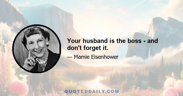 Your husband is the boss - and don't forget it.