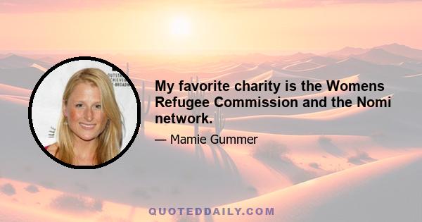 My favorite charity is the Womens Refugee Commission and the Nomi network.