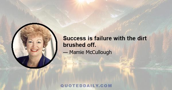 Success is failure with the dirt brushed off.