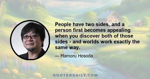 People have two sides, and a person first becomes appealing when you discover both of those sides - and worlds work exactly the same way.