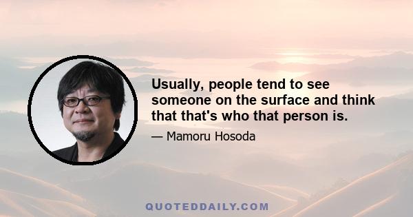 Usually, people tend to see someone on the surface and think that that's who that person is.