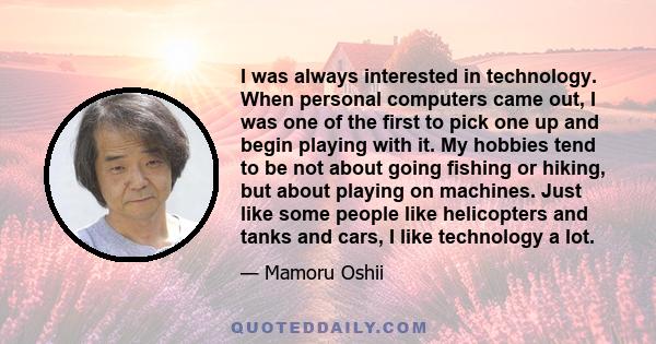 I was always interested in technology. When personal computers came out, I was one of the first to pick one up and begin playing with it. My hobbies tend to be not about going fishing or hiking, but about playing on