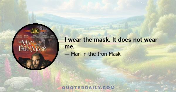 I wear the mask. It does not wear me.