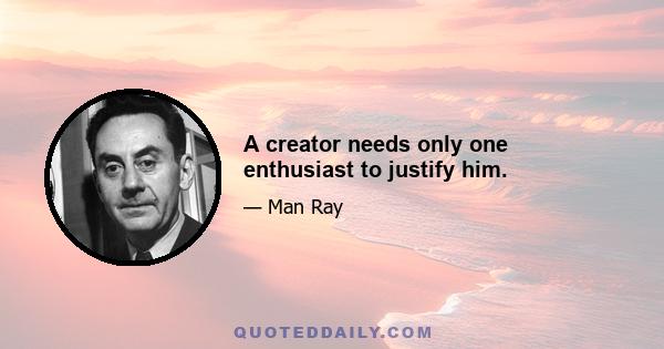 A creator needs only one enthusiast to justify him.