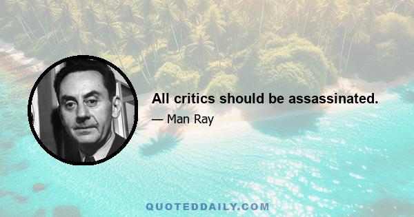 All critics should be assassinated.