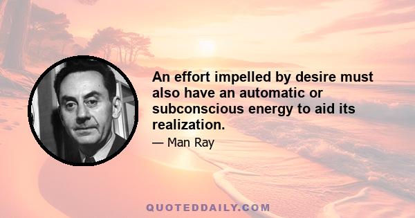 An effort impelled by desire must also have an automatic or subconscious energy to aid its realization.