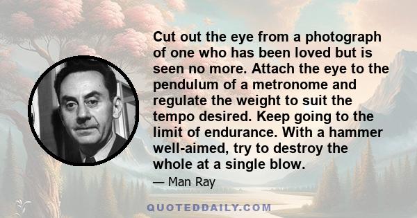 Cut out the eye from a photograph of one who has been loved but is seen no more. Attach the eye to the pendulum of a metronome and regulate the weight to suit the tempo desired. Keep going to the limit of endurance.