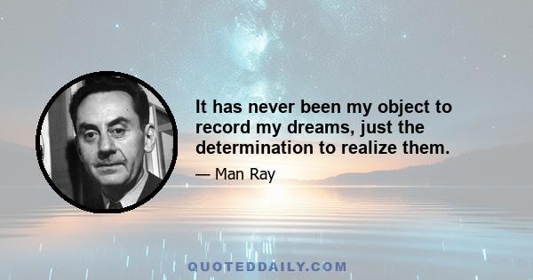 It has never been my object to record my dreams, just the determination to realize them.