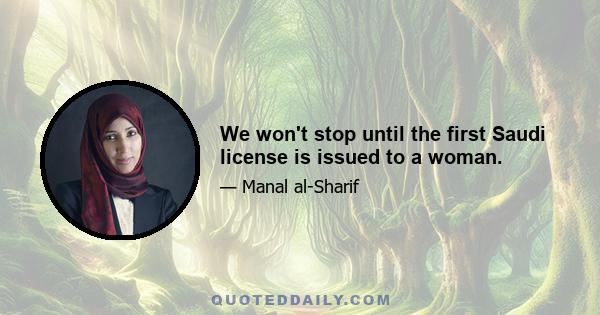 We won't stop until the first Saudi license is issued to a woman.