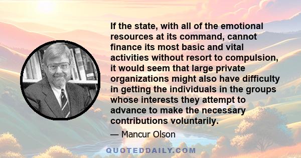 If the state, with all of the emotional resources at its command, cannot finance its most basic and vital activities without resort to compulsion, it would seem that large private organizations might also have