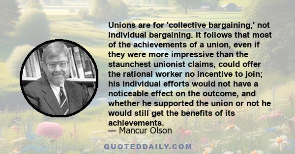 Unions are for 'collective bargaining,' not individual bargaining. It follows that most of the achievements of a union, even if they were more impressive than the staunchest unionist claims, could offer the rational