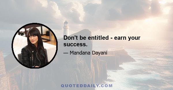 Don't be entitled - earn your success.