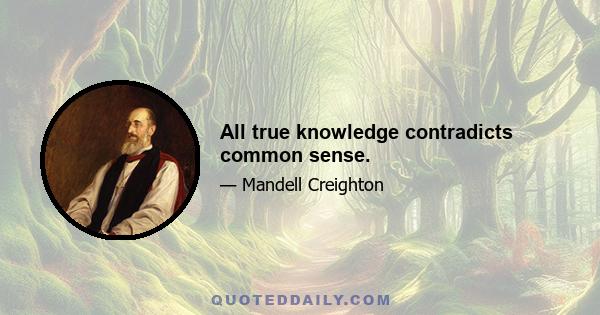 All true knowledge contradicts common sense.