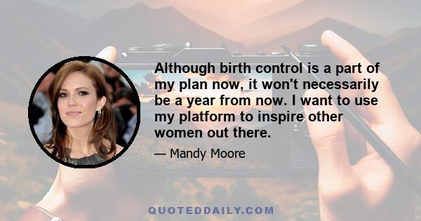 Although birth control is a part of my plan now, it won't necessarily be a year from now. I want to use my platform to inspire other women out there.