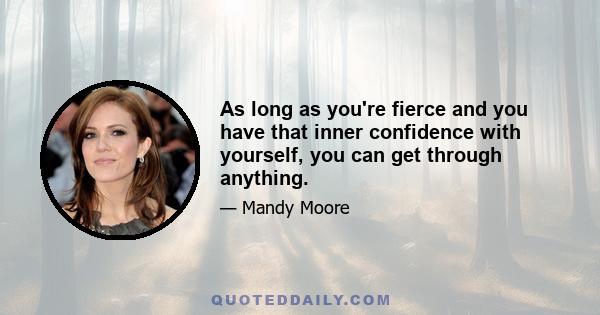 As long as you're fierce and you have that inner confidence with yourself, you can get through anything.