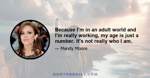 Because I'm in an adult world and I'm really working, my age is just a number. It's not really who I am.