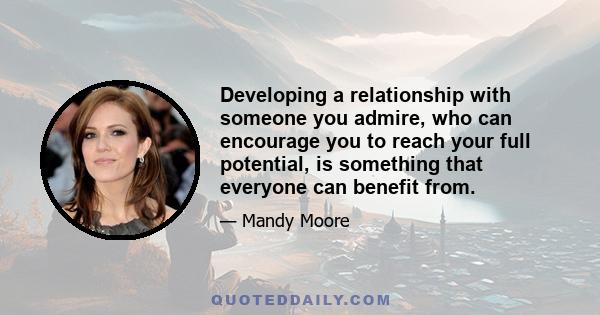 Developing a relationship with someone you admire, who can encourage you to reach your full potential, is something that everyone can benefit from.