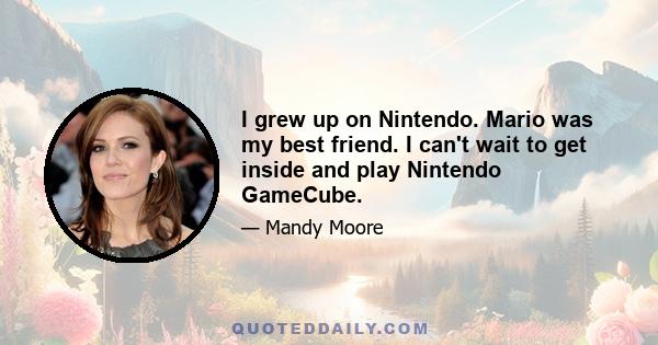 I grew up on Nintendo. Mario was my best friend. I can't wait to get inside and play Nintendo GameCube.