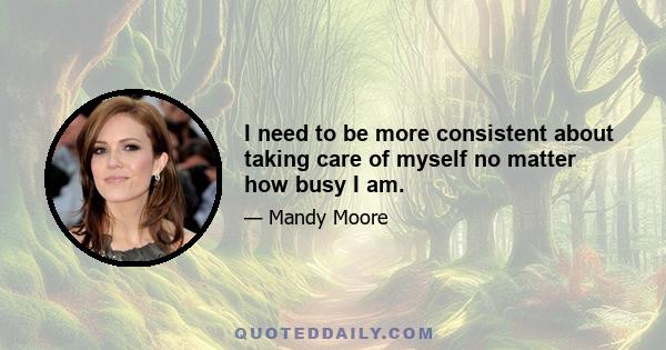 I need to be more consistent about taking care of myself no matter how busy I am.