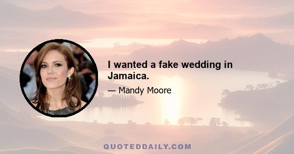 I wanted a fake wedding in Jamaica.