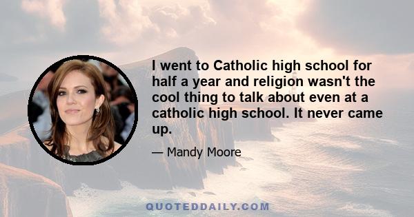 I went to Catholic high school for half a year and religion wasn't the cool thing to talk about even at a catholic high school. It never came up.