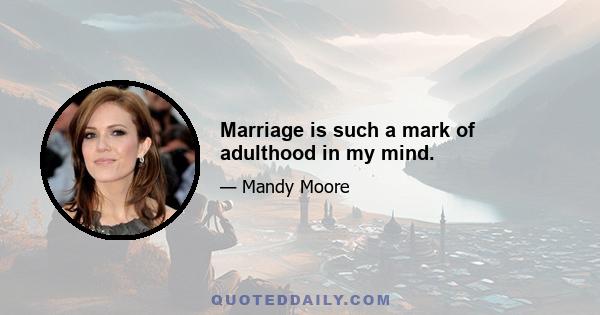 Marriage is such a mark of adulthood in my mind.