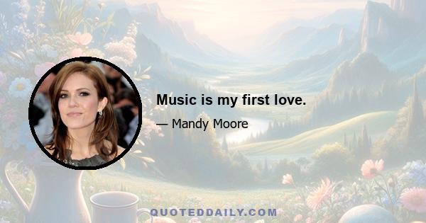 Music is my first love.