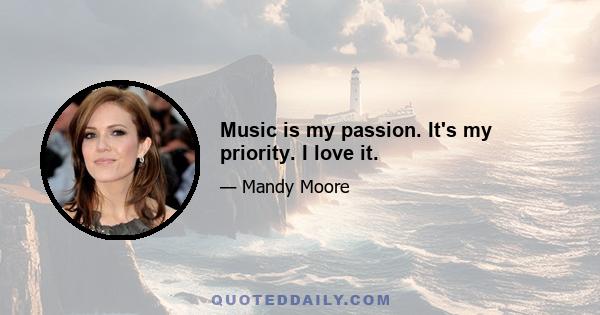 Music is my passion. It's my priority. I love it.