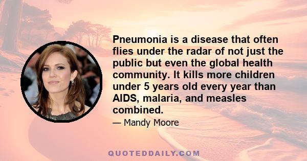 Pneumonia is a disease that often flies under the radar of not just the public but even the global health community. It kills more children under 5 years old every year than AIDS, malaria, and measles combined.