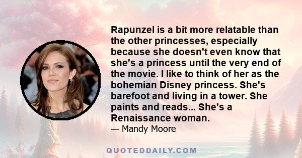 Rapunzel is a bit more relatable than the other princesses, especially because she doesn't even know that she's a princess until the very end of the movie. I like to think of her as the bohemian Disney princess. She's